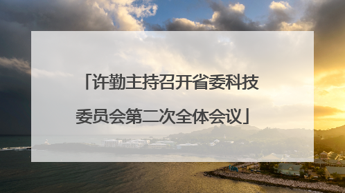 许勤主持召开省委科技委员会第二次全体会议