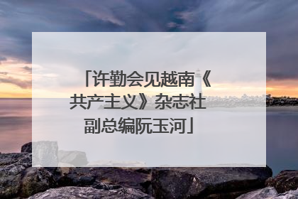 许勤会见越南《共产主义》杂志社副总编阮玉河