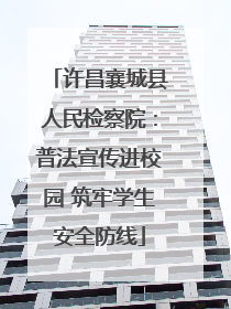 许昌襄城县人民检察院：普法宣传进校园 筑牢学生安全防线