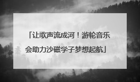 让歌声流成河！游轮音乐会助力沙磁学子梦想起航
