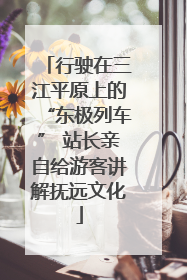 行驶在三江平原上的“东极列车” 站长亲自给游客讲解抚远文化