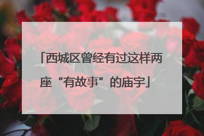 西城区曾经有过这样两座“有故事”的庙宇