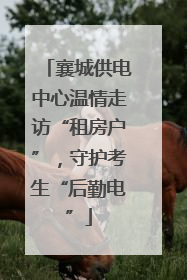 襄城供电中心温情走访“租房户”，守护考生“后勤电”