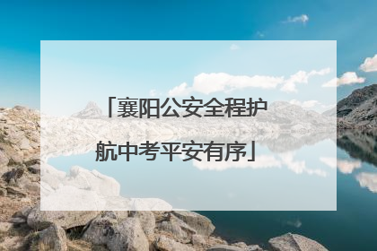 襄阳公安全程护航中考平安有序