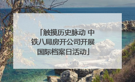 触摸历史脉动 中铁八局房开公司开展国际档案日活动