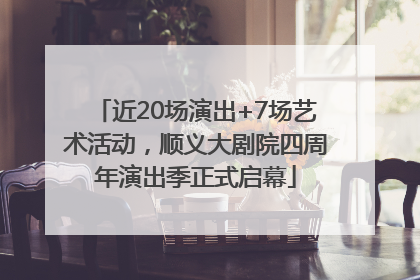 近20场演出+7场艺术活动，顺义大剧院四周年演出季正式启幕