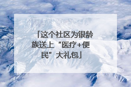 这个社区为银龄族送上“医疗+便民”大礼包