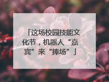 这场校园技能文化节，机器人“嘉宾”来“捧场”