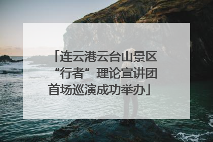 连云港云台山景区“行者”理论宣讲团首场巡演成功举办