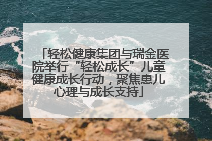 轻松健康集团与瑞金医院举行“轻松成长”儿童健康成长行动，聚焦患儿心理与成长支持
