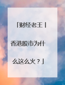 财经老王丨香港股市为什么这么火？