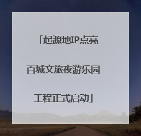 起源地IP点亮百城文旅夜游乐园工程正式启动