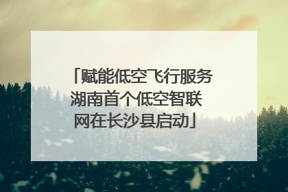 赋能低空飞行服务 湖南首个低空智联网在长沙县启动
