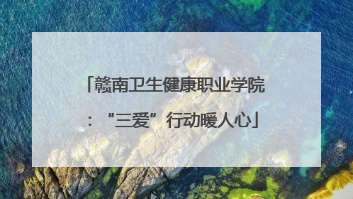 赣南卫生健康职业学院：“三爱”行动暖人心