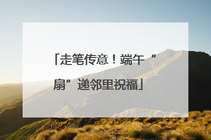 走笔传意！端午“扇”递邻里祝福