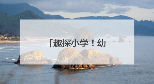 趣探小学！幼小衔接见成长