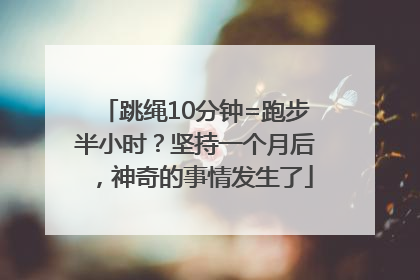 跳绳10分钟=跑步半小时？坚持一个月后，神奇的事情发生了