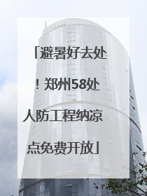 避暑好去处！郑州58处人防工程纳凉点免费开放