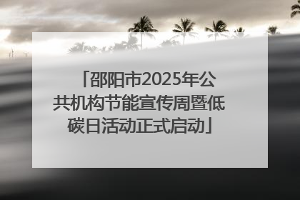 邵阳市2025年公共机构节能宣传周暨低碳日活动正式启动