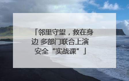 邻里守望，救在身边 多部门联合上演安全“实战课”