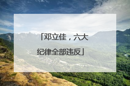 邓立佳，六大纪律全部违反
