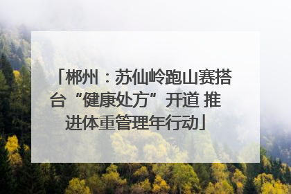 郴州：苏仙岭跑山赛搭台“健康处方”开道 推进体重管理年行动
