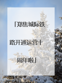郑焦城际铁路开通运营十周年啦