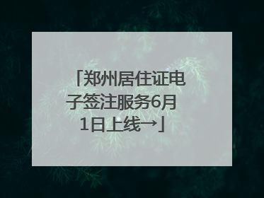 郑州居住证电子签注服务6月1日上线→