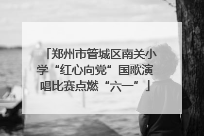 郑州市管城区南关小学“红心向党”国歌演唱比赛点燃“六一”