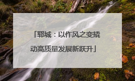 郓城：以作风之变撬动高质量发展新跃升