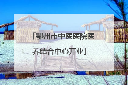 鄂州市中医医院医养结合中心开业