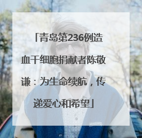 青岛第236例造血干细胞捐献者陈敬谦：为生命续航，传递爱心和希望