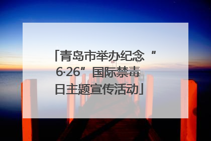青岛市举办纪念“6·26”国际禁毒日主题宣传活动