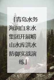 青岛水务海润自来水集团开展崂山水库洪水防御实战演练