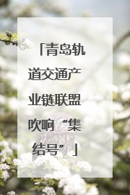 青岛轨道交通产业链联盟吹响“集结号”