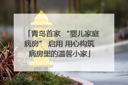 青岛首家 “婴儿家庭病房” 启用 用心构筑病房里的温馨小家