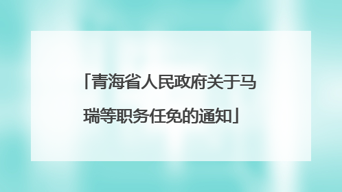 青海省人民政府关于马瑞等职务任免的通知