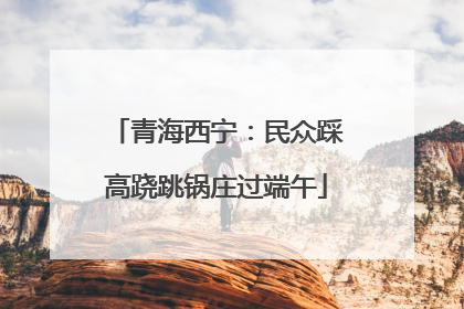 青海西宁：民众踩高跷跳锅庄过端午