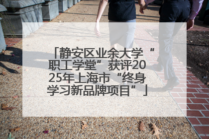静安区业余大学“职工学堂”获评2025年上海市“终身学习新品牌项目”