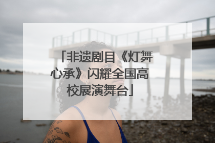 非遗剧目《灯舞心承》闪耀全国高校展演舞台