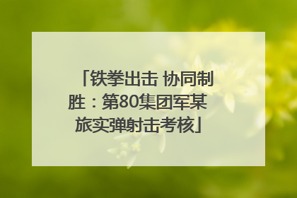 铁拳出击 协同制胜：第80集团军某旅实弹射击考核