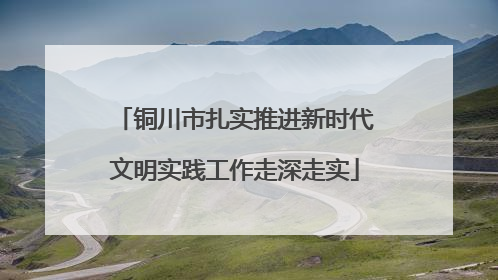 铜川市扎实推进新时代文明实践工作走深走实