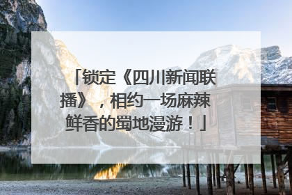锁定《四川新闻联播》，相约一场麻辣鲜香的蜀地漫游！