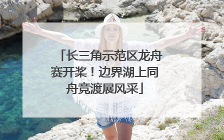 长三角示范区龙舟赛开桨！边界湖上同舟竞渡展风采
