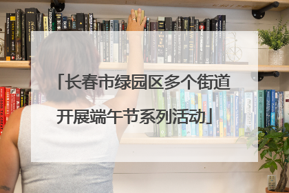 长春市绿园区多个街道开展端午节系列活动
