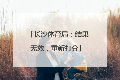 长沙体育局：结果无效，重新打分