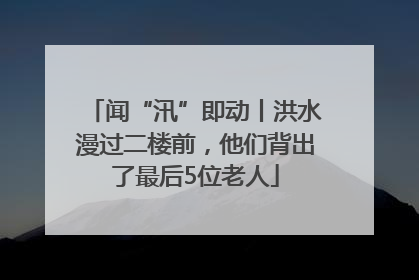 闻“汛”即动丨洪水漫过二楼前，他们背出了最后5位老人