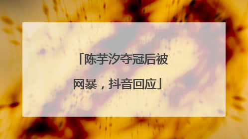 陈芋汐夺冠后被网暴，抖音回应