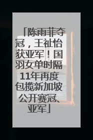 陈雨菲夺冠，王祉怡获亚军！国羽女单时隔11年再度包揽新加坡公开赛冠、亚军