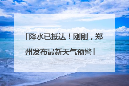 降水已抵达！刚刚，郑州发布最新天气预警